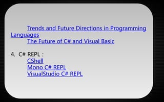 Trends and Future Directions in Programming 
Languages 
The Future of C# and Visual Basic 
4. C# REPL： 
CShell 
Mono C# REPL 
VisualStudio C# REPL 
 