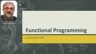 WIESŁAW KAŁKUS
Holte Software
Poland
Functional Programming
Is it possible in C#?
 