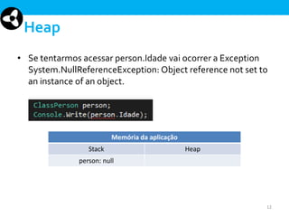 Heap
• Se tentarmos acessar person.Idade vai ocorrer a Exception
System.NullReferenceException: Object reference not set to
an instance of an object.

Memória da aplicação
Stack

Heap

person: null

12

 