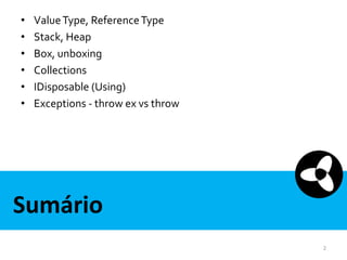 •
•
•
•
•
•

Value Type, Reference Type
Stack, Heap
Box, unboxing
Collections
IDisposable (Using)
Exceptions - throw ex vs throw

Sumário
2

 