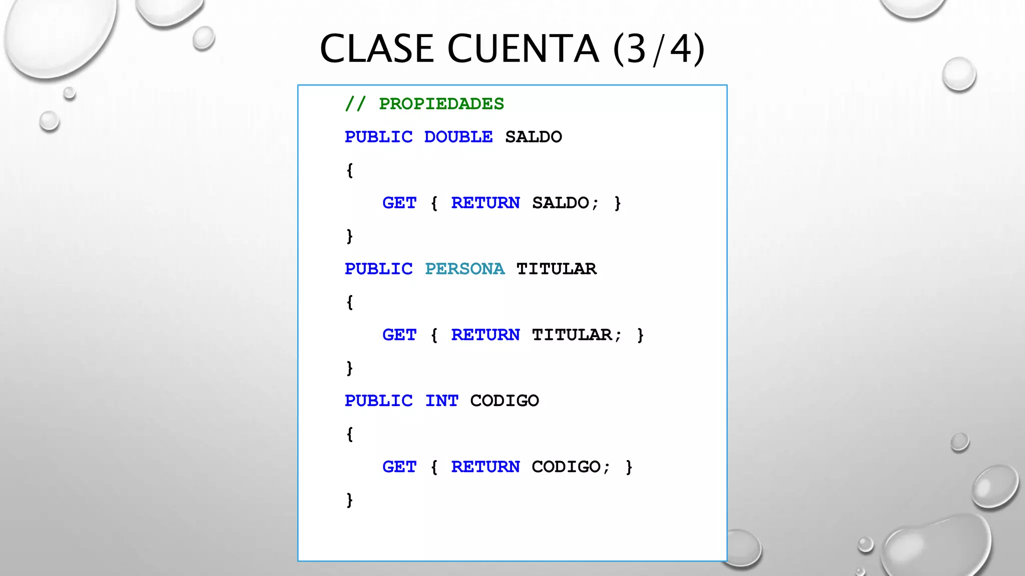 CLASE CUENTA (3/4)
// PROPIEDADES
PUBLIC DOUBLE SALDO
{
GET { RETURN SALDO; }
}
PUBLIC PERSONA TITULAR
{
GET { RETURN TITULAR; }
}
PUBLIC INT CODIGO
{
GET { RETURN CODIGO; }
}
 