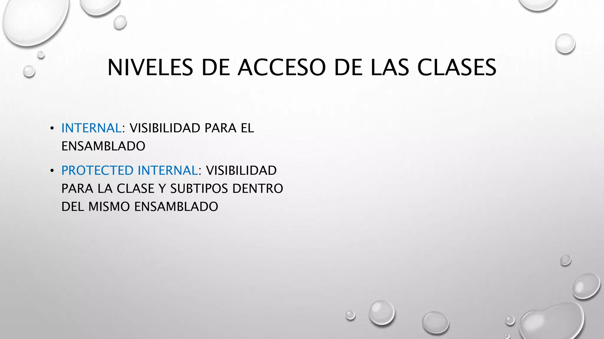 NIVELES DE ACCESO DE LAS CLASES
• INTERNAL: VISIBILIDAD PARA EL
ENSAMBLADO
• PROTECTED INTERNAL: VISIBILIDAD
PARA LA CLASE Y SUBTIPOS DENTRO
DEL MISMO ENSAMBLADO
 