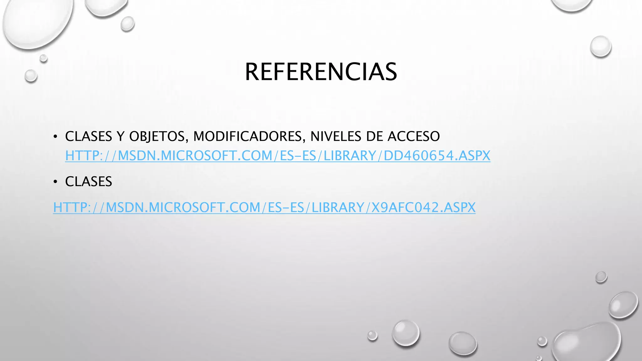 REFERENCIAS
• CLASES Y OBJETOS, MODIFICADORES, NIVELES DE ACCESO
HTTP://MSDN.MICROSOFT.COM/ES-ES/LIBRARY/DD460654.ASPX
• CLASES
HTTP://MSDN.MICROSOFT.COM/ES-ES/LIBRARY/X9AFC042.ASPX
 