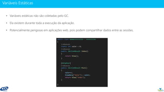 www.gotaskfly.com
• Variáveis estáticas não são coletadas pelo GC.
• Ela existem durante toda a execução da aplicação.
• Potencialmente perigosas em aplicações web, pois podem compartilhar dados entre as sessões.
 