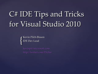 C# IDE Tips and Tricks for Visual Studio 2010 Kevin Pilch-Bisson IDE Dev Lead [email_address] http://twitter.com/Pilchie 