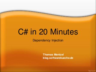 C# in 20 Minutes
Dependency Injection
Thomas Mentzel
blog.softwarekueche.de
 