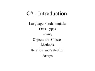 C# - Introduction
Language Fundamentals:
Data Types
string
Objects and Classes
Methods
Iteration and Selection
Arrays
 