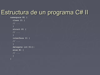 Estructura de un programa C# II
   namespace N1 {
     class C1 {
     // ...
     }
     struct S1 {
     // ...
     }
     interface I1 {
     // ...
     }
     delegate int D1();
     enum E1 {
     // ...
     }
   }
 