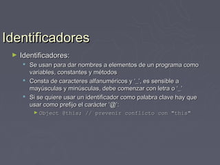 Identificadores
 ►   Identificadores:
      Se usan para dar nombres a elementos de un programa como
       variables, constantes y métodos
      Consta de caracteres alfanuméricos y ‘_’, es sensible a
       mayúsculas y minúsculas, debe comenzar con letra o ‘_’
      Si se quiere usar un identificador como palabra clave hay que
       usar como prefijo el carácter ‘@’:
         ► Object   @this; // prevenir conflicto con "this"
 