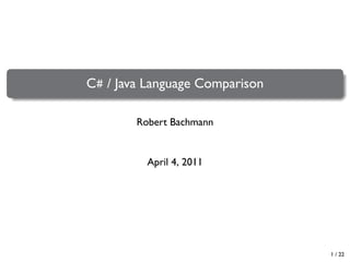 .
.

C# / Java Language Comparison
Robert Bachmann

April 4, 2011

1 / 22

 