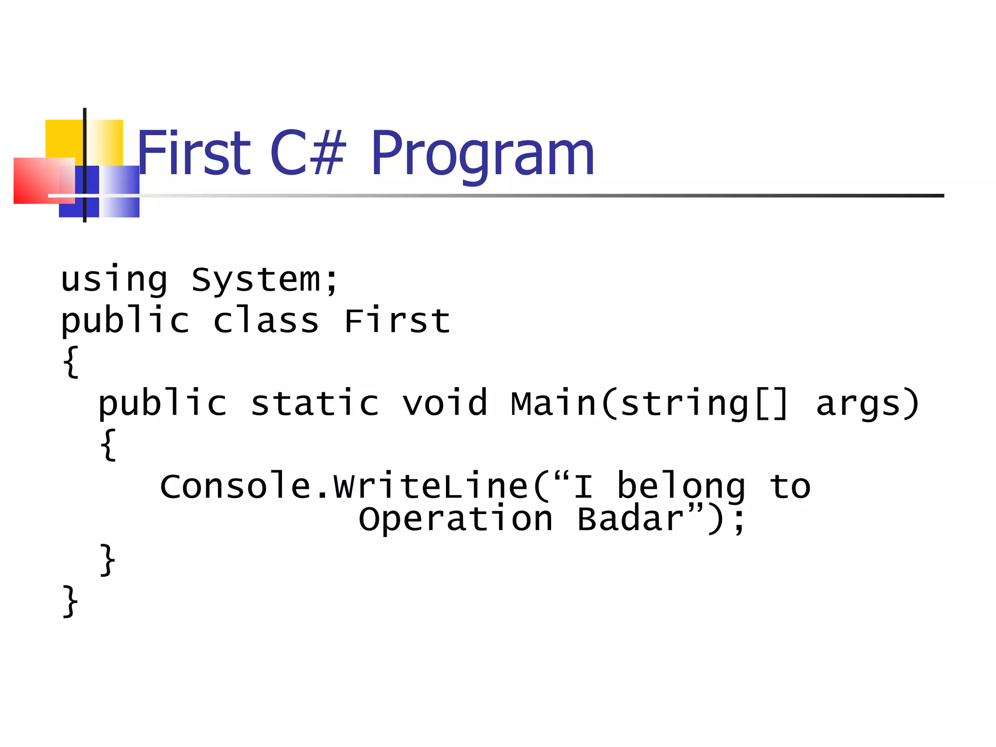 First C# Program using System; public class First { public static void Main(string[] args) { Console.WriteLine(“I belong to  Operation Badar”); } } 