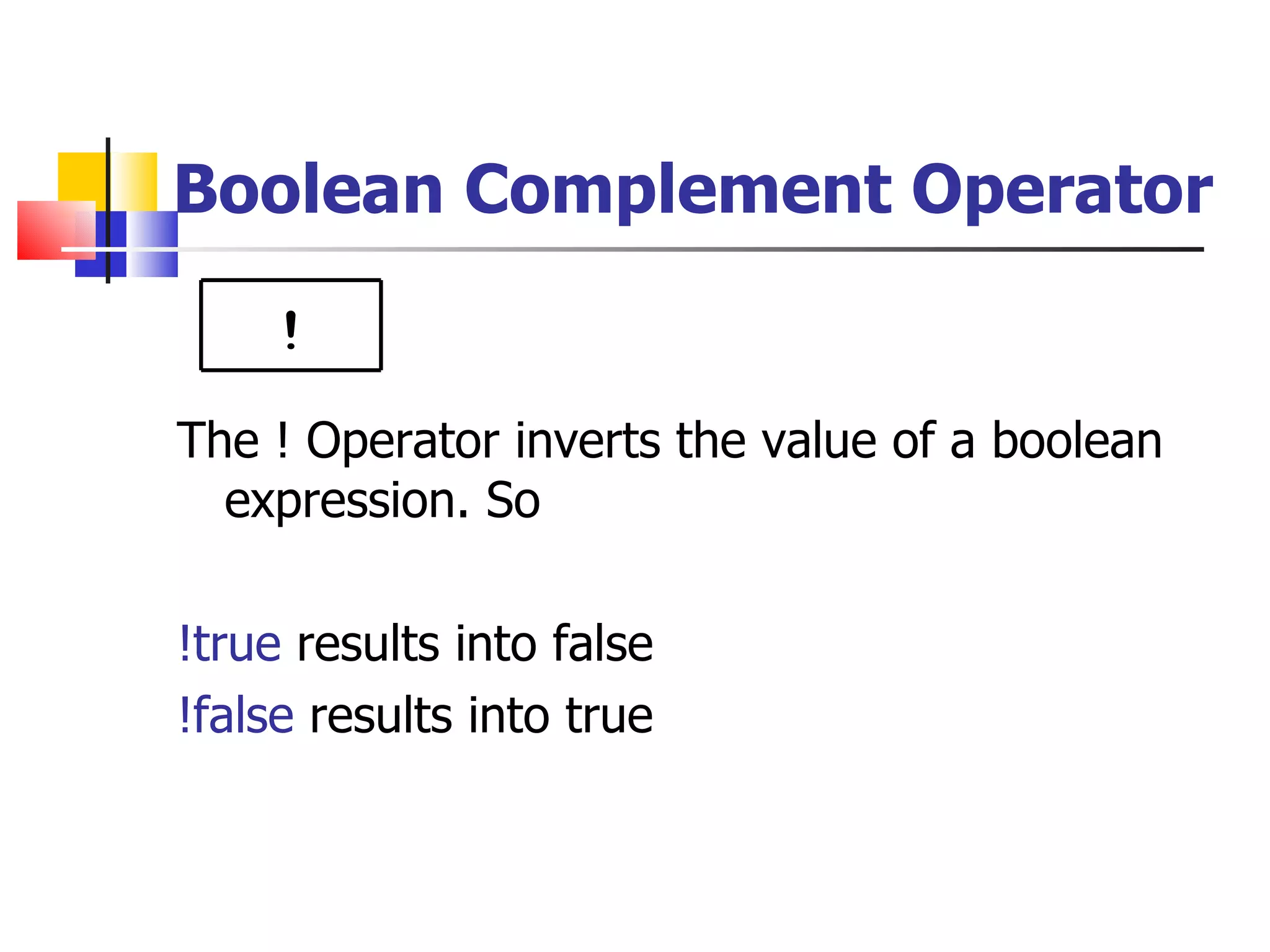 Boolean Complement Operator The ! Operator inverts the value of a boolean expression. So  !true  results into false !false  results into true ! 