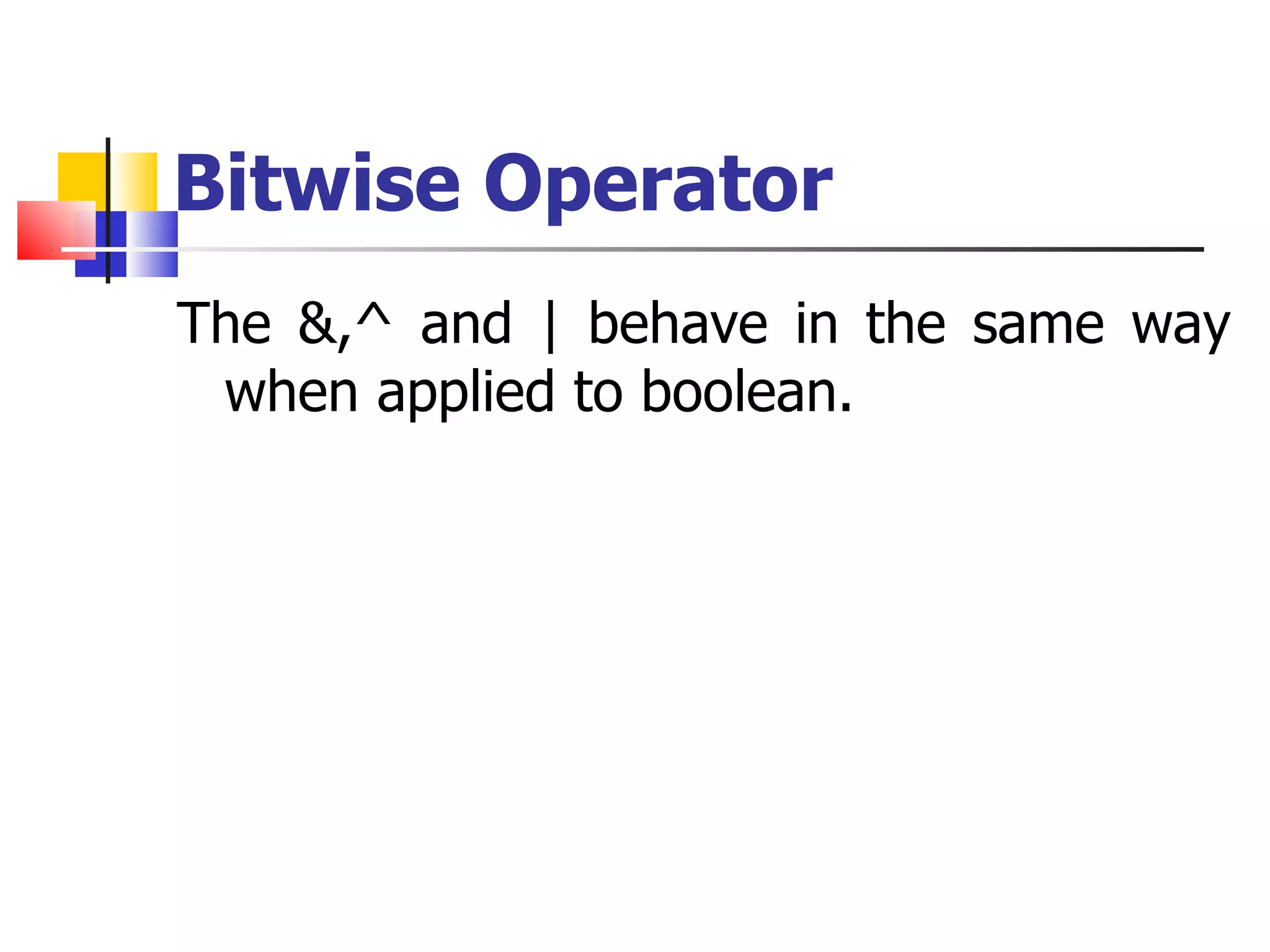 Bitwise Operator The &,^ and | behave in the same way when applied to boolean. 