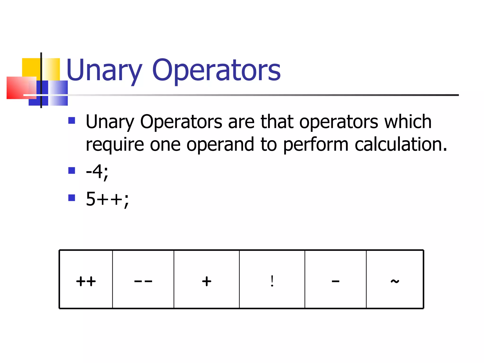 Unary Operators Unary Operators are that operators which require one operand to perform calculation. -4; 5++; ++ -- + ! - ~ 