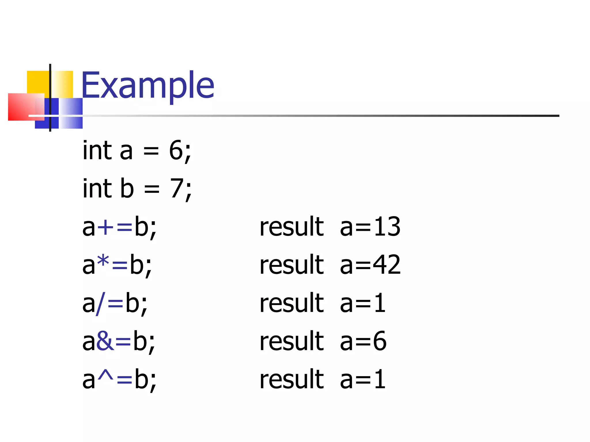 Example int a = 6; int b = 7; a += b; result  a=13 a *= b; result  a=42 a /= b; result  a=1 a &= b; result  a=6 a ^= b; result  a=1 