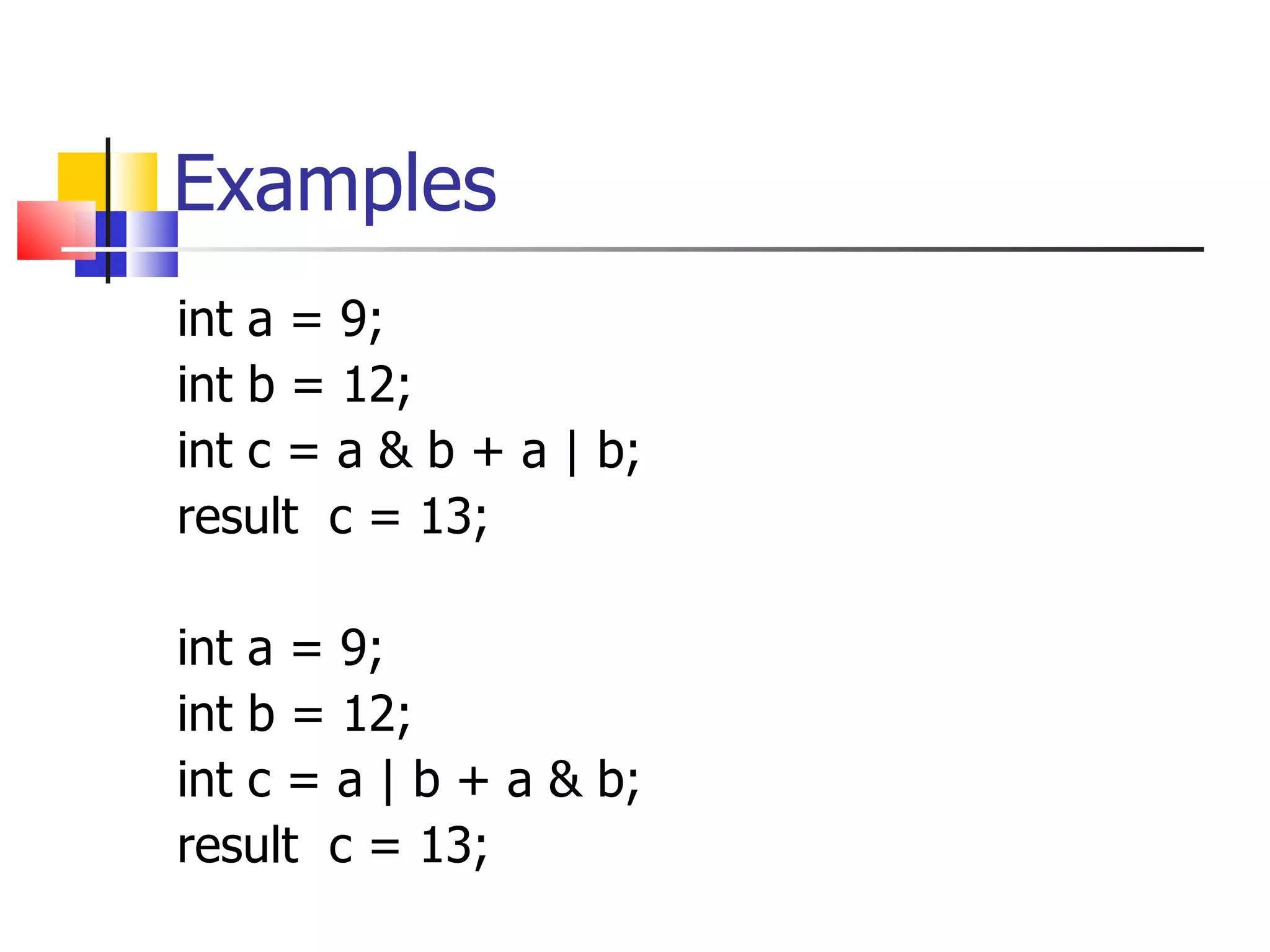 Examples int a = 9; int b = 12; int c = a & b +   a | b; result  c = 13; int a = 9; int b = 12; int c = a  |   b  + a  &  b; result  c = 13; 