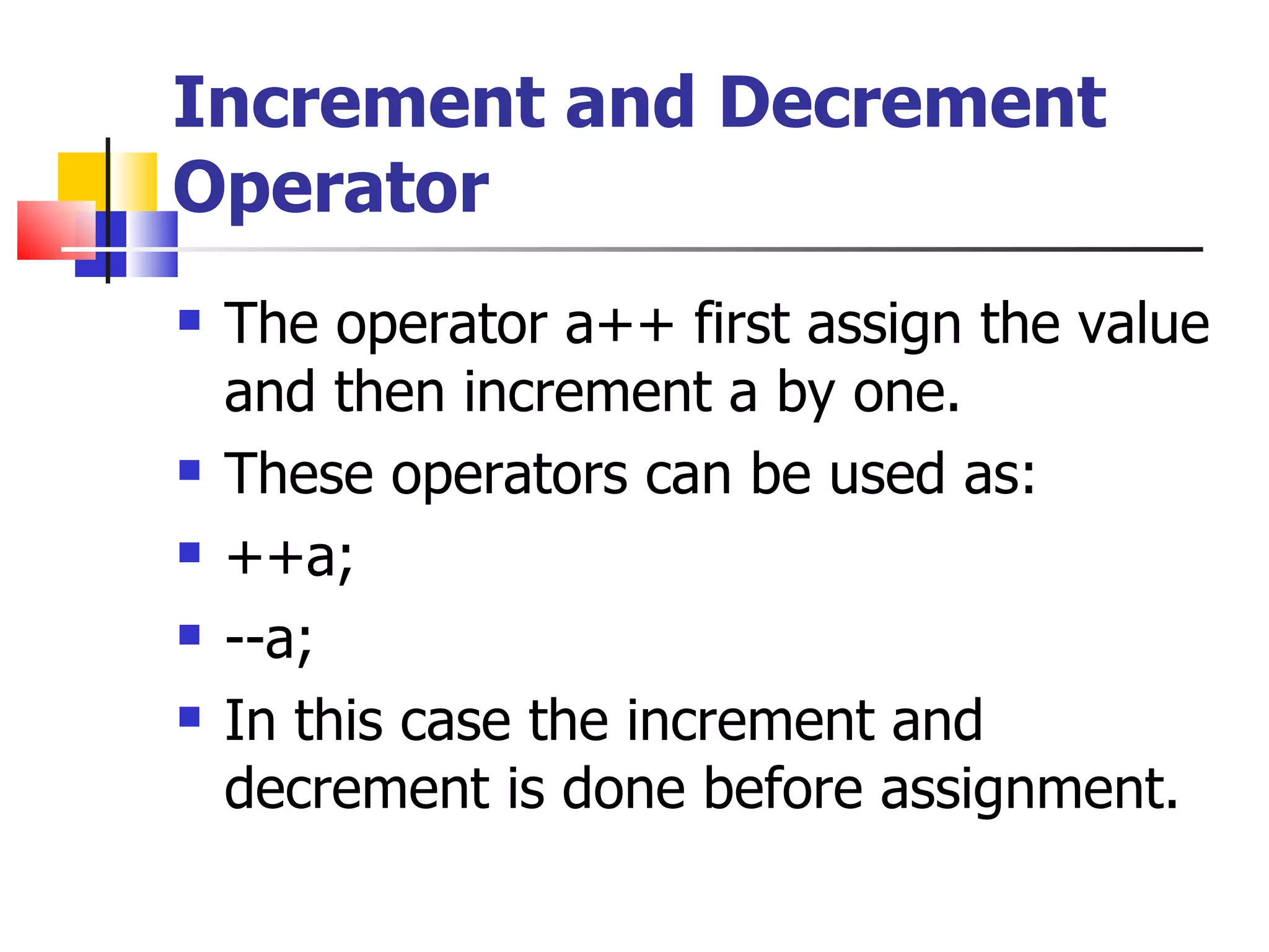 Increment and Decrement Operator The operator a++ first assign the value and then increment a by one. These operators can be used as: ++a; --a; In this case the increment and decrement is done before assignment. 