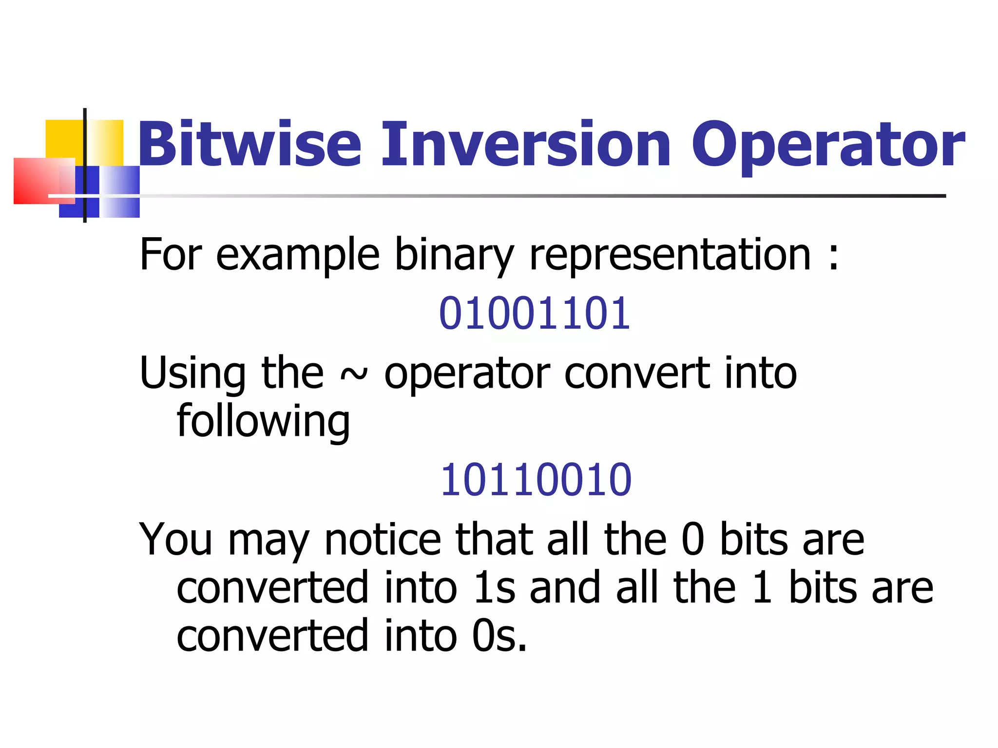 Bitwise Inversion Operator For example binary representation : 01001101 Using the ~ operator convert into following 10110010 You may notice that all the 0 bits are converted into 1s and all the 1 bits are converted into 0s. 