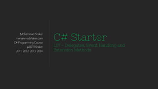 Mohammad Shaker
mohammadshaker.com
C# Programming Course
@ZGTRShaker
2011, 2012, 2013, 2014
C# Starter
L06 – Delegates, Event Handling and
Extension Methods
 