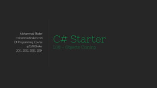 Mohammad Shaker
mohammadshaker.com
C# Programming Course
@ZGTRShaker
2011, 2012, 2013, 2014
C# Starter
L07 – Objects Cloning
 