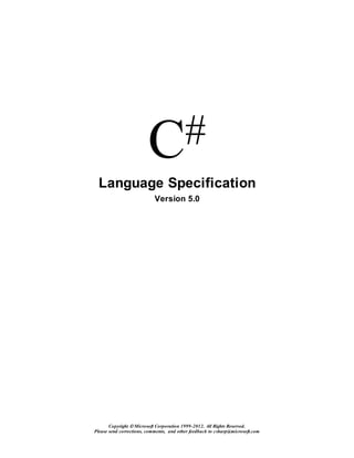 Copyright  Microsoft Corporation 1999-2012. All Rights Reserved.
Please send corrections, comments, and other feedback to csharp@microsoft.com
C#
Language Specification
Version 5.0
 