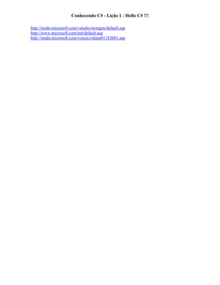 Conhecendo C# - Lição 1 : Hello C# !!!
http://msdn.microsoft.com/vstudio/nextgen/default.asp
http://www.microsoft.com/net/default.asp
http://msdn.microsoft.com/voices/csharp01182001.asp
 