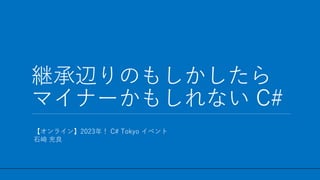 / 31
【オンライン】2023年！ C# Tokyo イベント
石崎 充良
継承辺りのもしかしたら
マイナーかもしれない C#
1
 