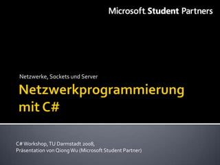 Netzwerke, Sockets und Server




C# Workshop, TU Darmstadt 2008,
Präsentation von Qiong Wu (Microsoft Student Partner)
 
