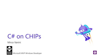C# on CHIPs
Mirco Vanini
Microsoft MVP Windows Developer
 