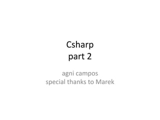Csharp
part 2
agni campos
special thanks to Marek

 
