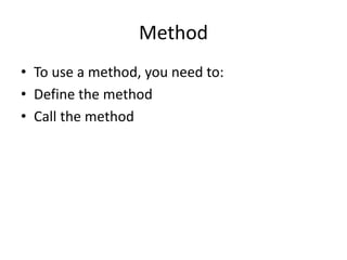 Method
• To use a method, you need to:
• Define the method
• Call the method
 