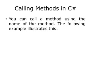 Calling Methods in C#
• You can call a method using the
name of the method. The following
example illustrates this:
 
