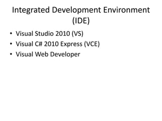 Integrated Development Environment
(IDE)
• Visual Studio 2010 (VS)
• Visual C# 2010 Express (VCE)
• Visual Web Developer
 