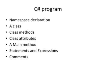 C# program
• Namespace declaration
• A class
• Class methods
• Class attributes
• A Main method
• Statements and Expressions
• Comments
 