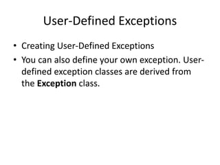 User-Defined Exceptions
• Creating User-Defined Exceptions
• You can also define your own exception. User-
defined exception classes are derived from
the Exception class.
 