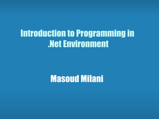 Introduction to Programming in  .Net Environment Masoud Milani 