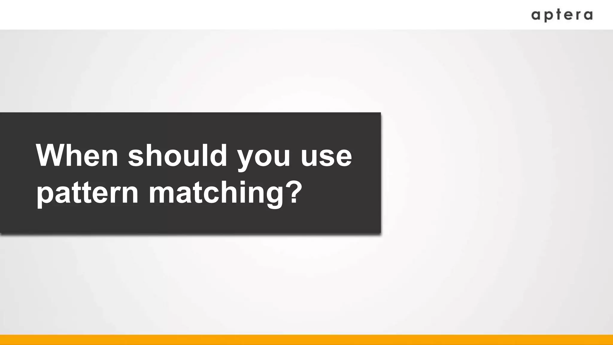 When should you use
pattern matching?
 
