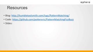Resources
• Blog: http://humbletoolsmith.com/tags/PatternMatching/
• Code: https://github.com/pottereric/PatternMatchingFizzBuzz
• Slides:
 