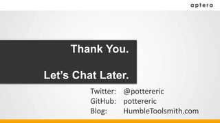 Thank You.
Let’s Chat Later.
Twitter: @pottereric
GitHub: pottereric
Blog: HumbleToolsmith.com
 
