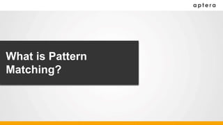 What is Pattern
Matching?
 
