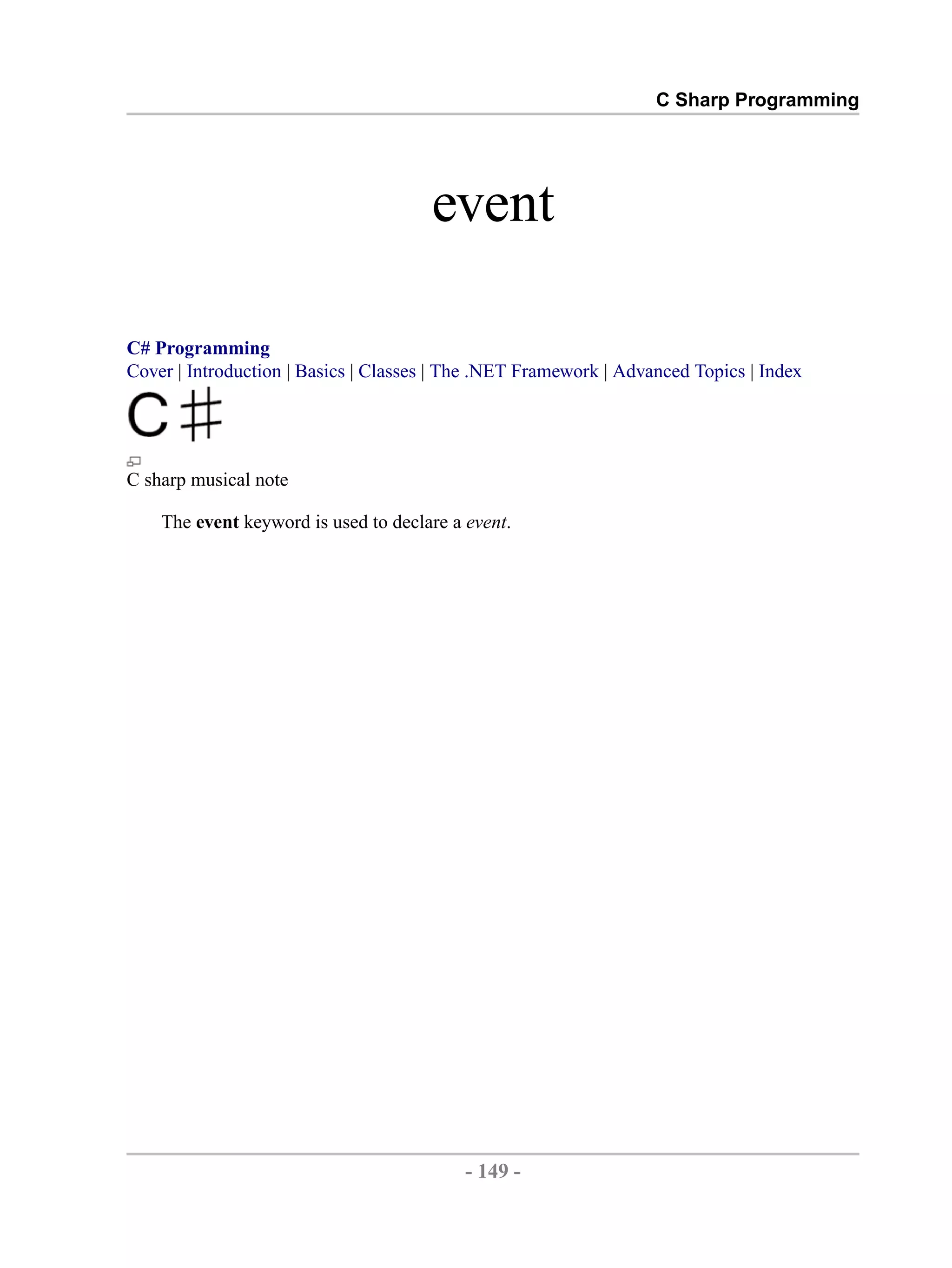 C Sharp Programming event C# Programming Cover | Introduction | Basics | Classes | The .NET Framework | Advanced Topics | Index C sharp musical note The event keyword is used to declare a event. - 149 - by , XML to PDF XSL-FO Formatter 