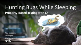 Hunting Bugs While Sleeping
Property-Based Testing with C#
Paul Amazona
Developer
@whatevergeek
 