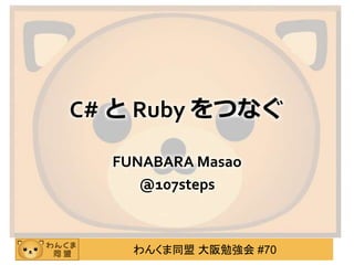 わんくま同盟 大阪勉強会 #70
C# と Ruby をつなぐ
FUNABARA Masao
@107steps
 
