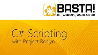C# Scripting
with Project Roslyn

 