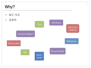 Why?
• 빌드 속도
• 표현력
2
async
await
extension
method
linq
Observable
TPL
DynamicObject
Reflection
Attribute
IEnumerable
 