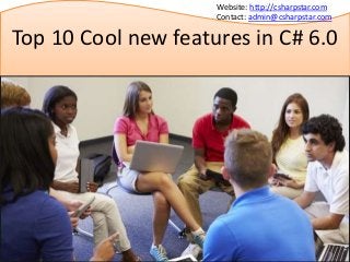 Top 10 Cool new features in C# 6.0
Website: http://csharpstar.com
Contact: admin@csharpstar.com
 