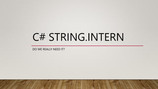 C# STRING.INTERN
DO WE REALLY NEED IT?
 