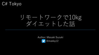 C# Tokyo
リモートワークで10kg
ダイエットした話
Author: Masaki Suzuki
@makky12
 