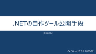 .NETの自作ツール公開手段
@pierre3
C# Tokyo LT 大会 2020/02
 