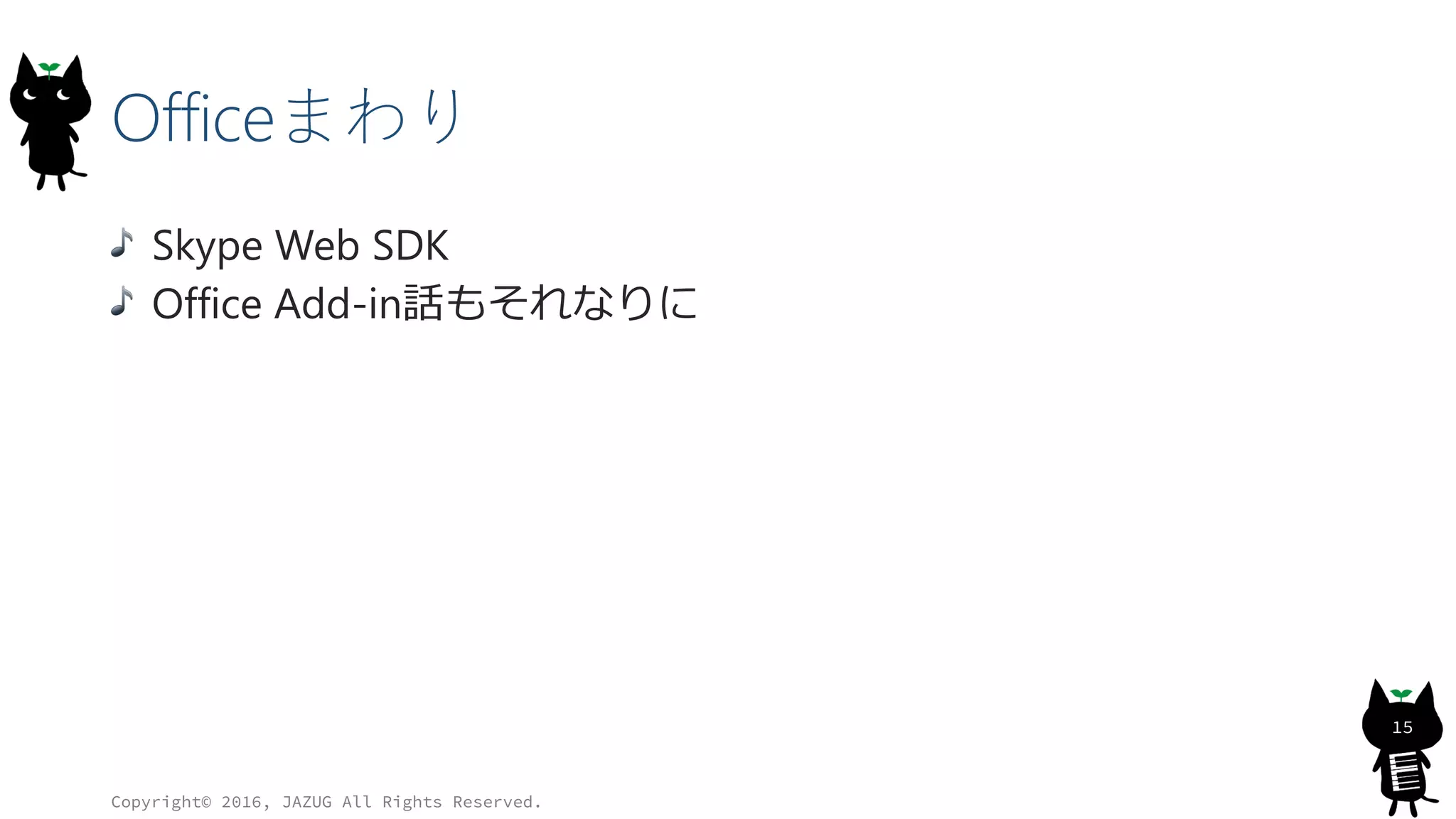 Officeまわり
Skype Web SDK
Office Add-in話もそれなりに
Copyright© 2016, JAZUG All Rights Reserved.
15
 